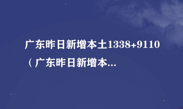 广东昨日新增本土1338+9110（广东昨日新增本土确诊28例）