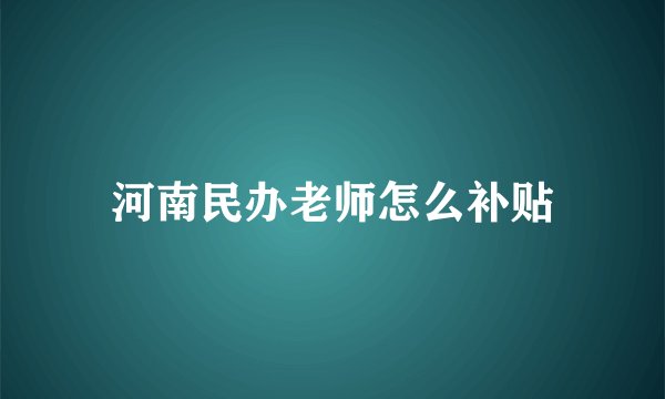 河南民办老师怎么补贴