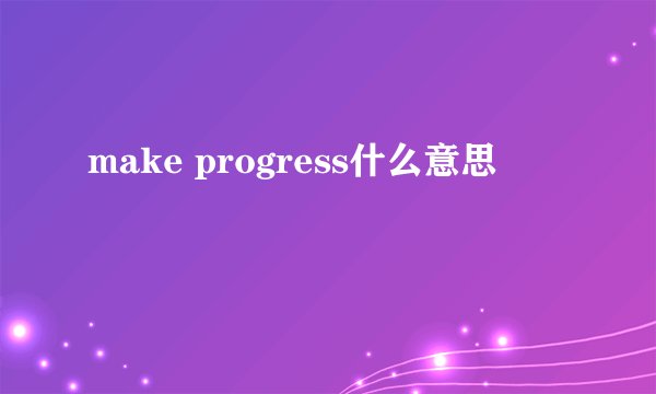make progress什么意思