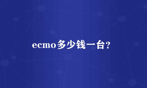 ecmo多少钱一台？