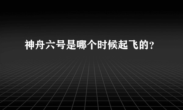 神舟六号是哪个时候起飞的？