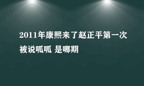 2011年康熙来了赵正平第一次被说呱呱 是哪期