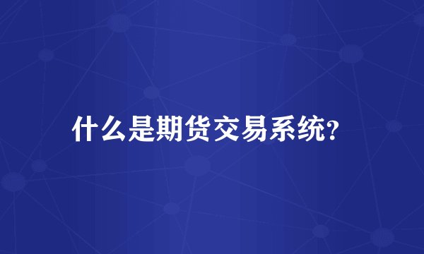 什么是期货交易系统？