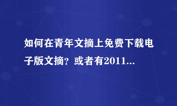 如何在青年文摘上免费下载电子版文摘？或者有2011电子版文摘的请给我发一份。wanglqing100@126.com 谢谢