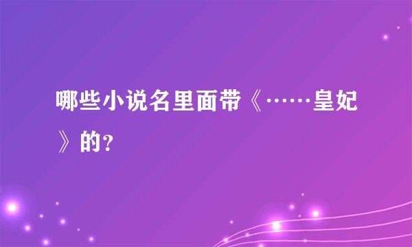 哪些小说名里面带《……皇妃》的？