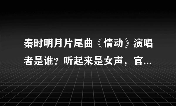 秦时明月片尾曲《情动》演唱者是谁？听起来是女声，官方为什么说是水晶蝴蝶乐队（都是男的）呢？