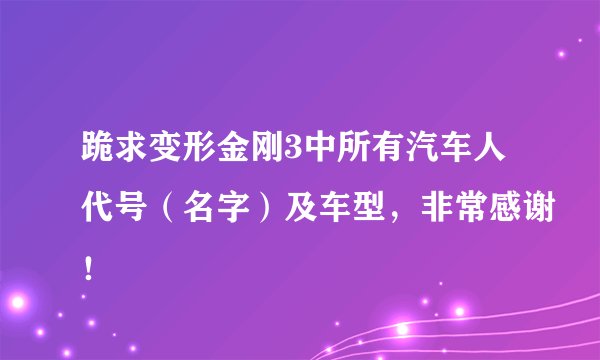 跪求变形金刚3中所有汽车人代号（名字）及车型，非常感谢！