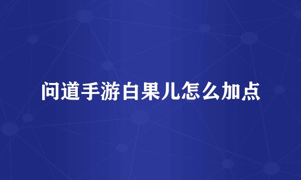 问道手游白果儿怎么加点