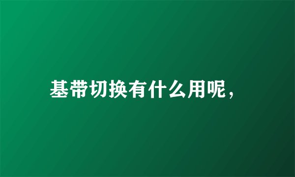 基带切换有什么用呢，