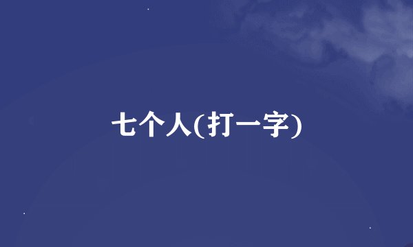 七个人(打一字)