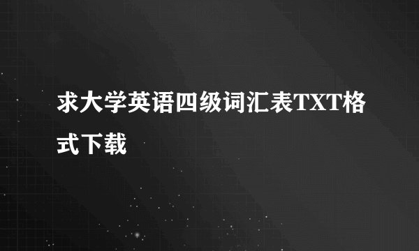 求大学英语四级词汇表TXT格式下载