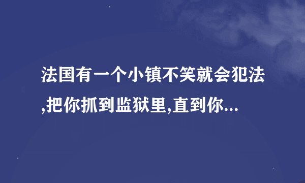法国有一个小镇不笑就会犯法,把你抓到监狱里,直到你笑够了为止,请问这个小镇叫什么?