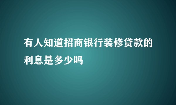 有人知道招商银行装修贷款的利息是多少吗