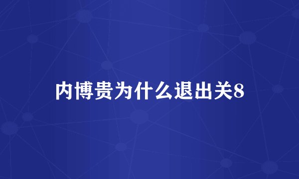 内博贵为什么退出关8