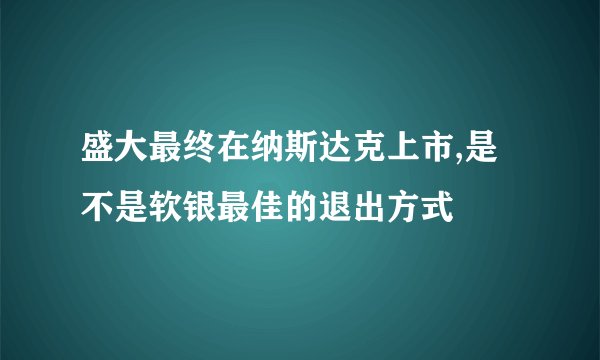 盛大最终在纳斯达克上市,是不是软银最佳的退出方式