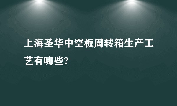上海圣华中空板周转箱生产工艺有哪些?