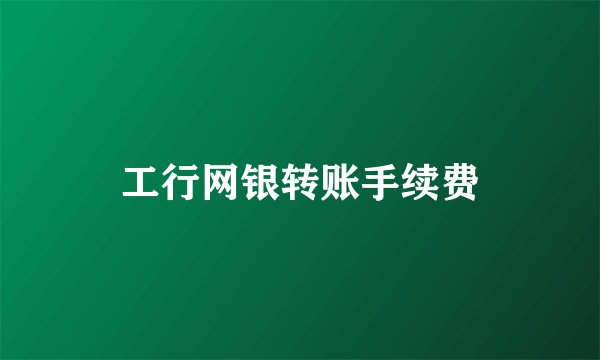 工行网银转账手续费