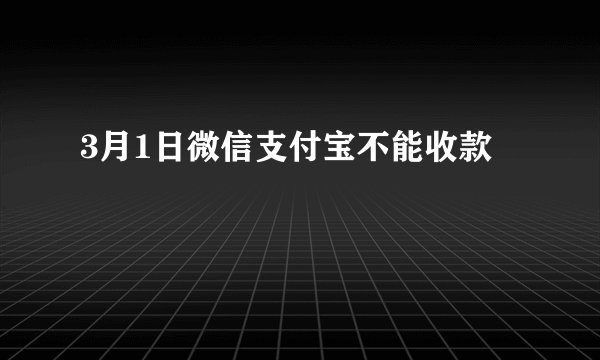 3月1日微信支付宝不能收款
