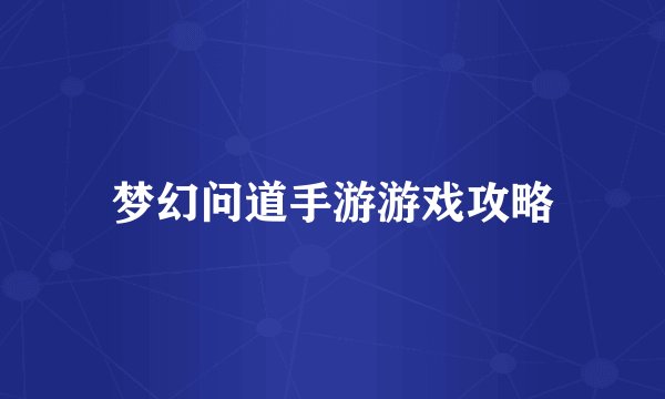 梦幻问道手游游戏攻略