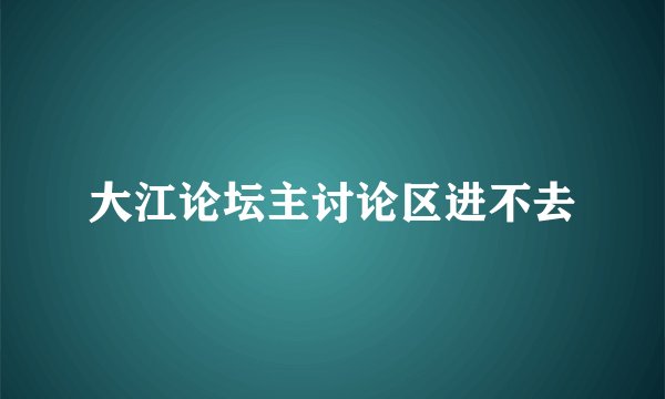 大江论坛主讨论区进不去