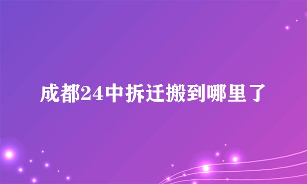 成都24中拆迁搬到哪里了