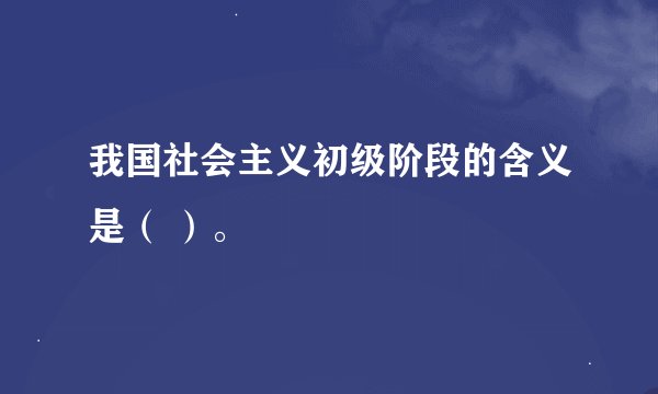 我国社会主义初级阶段的含义是（ ）。