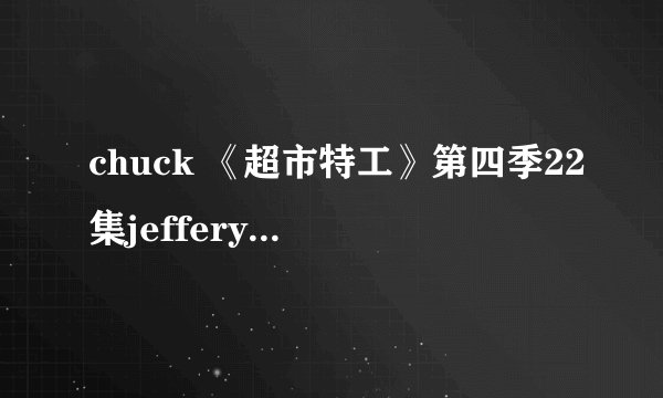 chuck 《超市特工》第四季22集jeffery进Buy More和他们跟Awesome、Casey去Vagas时车上的背景音乐是什么歌