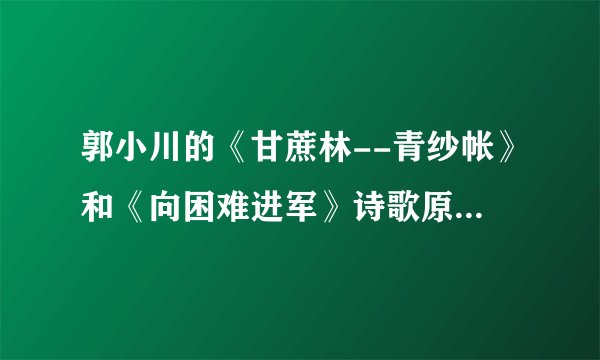 郭小川的《甘蔗林--青纱帐》和《向困难进军》诗歌原文及评析？？？