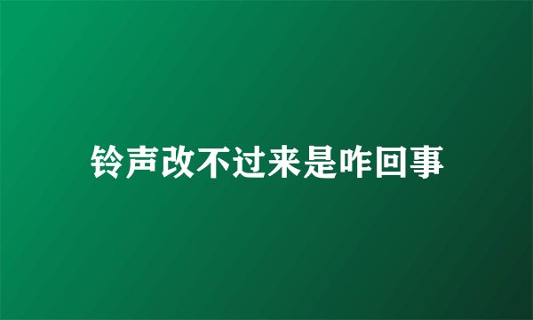铃声改不过来是咋回事