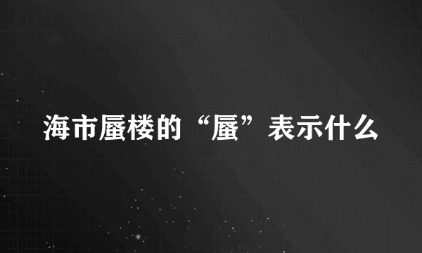 海市蜃楼的“蜃”表示什么