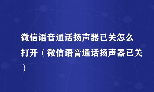 微信语音通话扬声器已关怎么打开（微信语音通话扬声器已关）