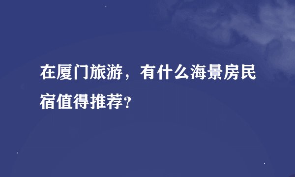 在厦门旅游，有什么海景房民宿值得推荐？