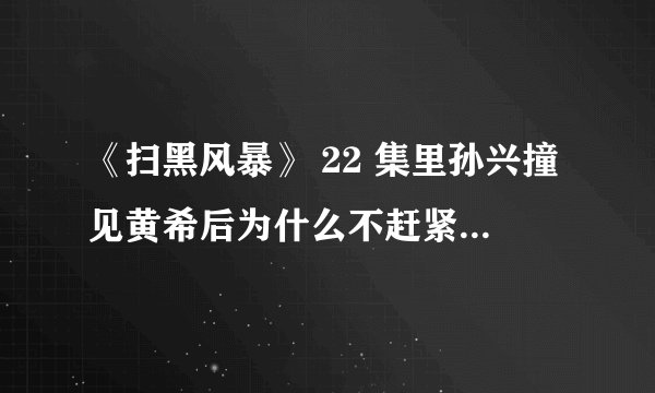 《扫黑风暴》 22 集里孙兴撞见黄希后为什么不赶紧走，还留下吹蜡烛？
