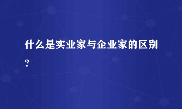 什么是实业家与企业家的区别?