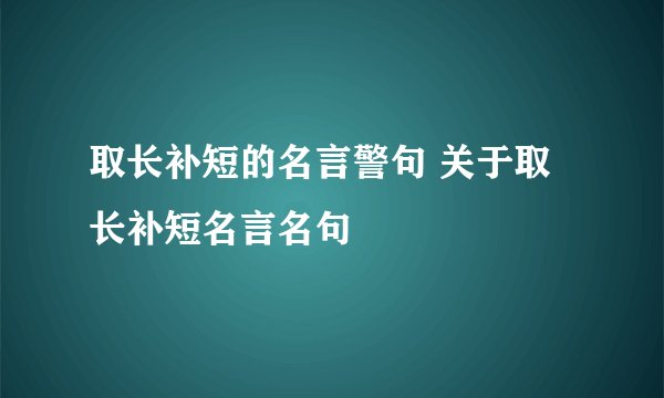 取长补短的名言警句 关于取长补短名言名句