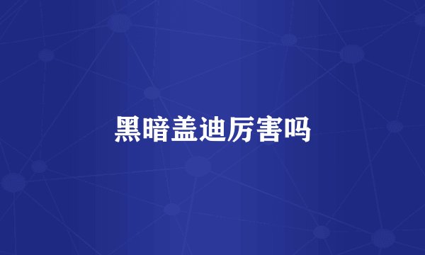 黑暗盖迪厉害吗