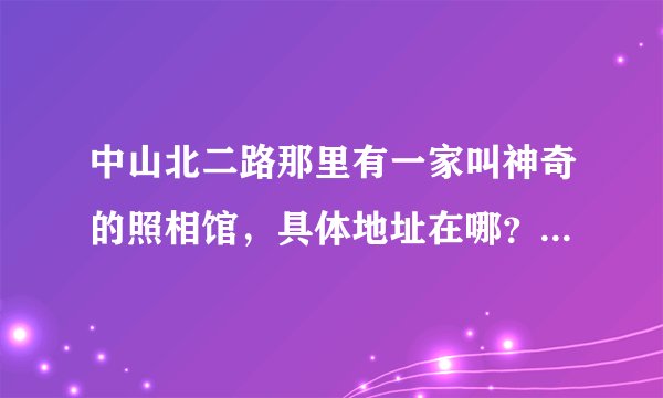 中山北二路那里有一家叫神奇的照相馆，具体地址在哪？听说要预约，有电话或者别的联系方式么？
