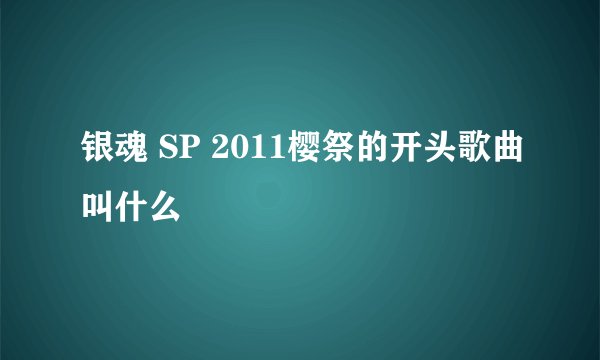 银魂 SP 2011樱祭的开头歌曲叫什么