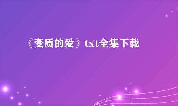 《变质的爱》txt全集下载