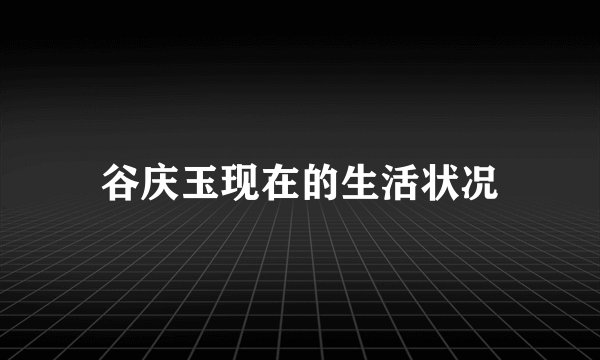 谷庆玉现在的生活状况