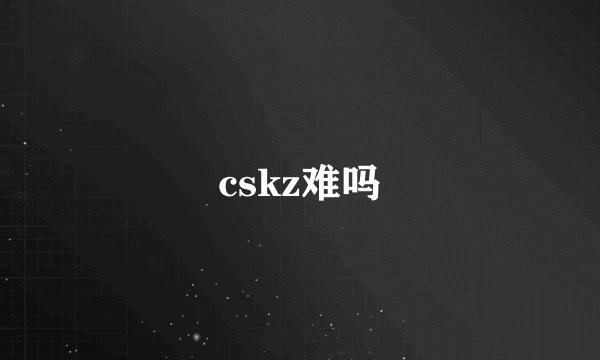 cskz难吗