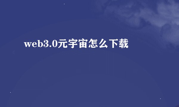 web3.0元宇宙怎么下载