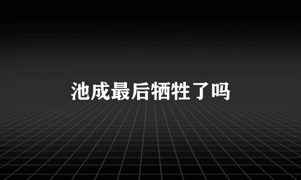 池成最后牺牲了吗