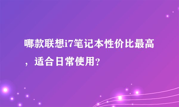 哪款联想i7笔记本性价比最高，适合日常使用？