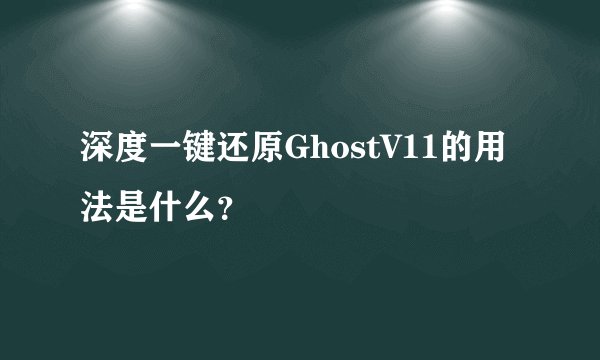 深度一键还原GhostV11的用法是什么？