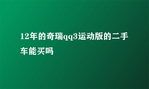 12年的奇瑞qq3运动版的二手车能买吗