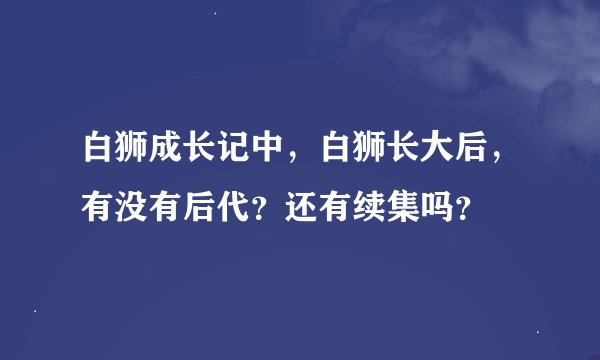白狮成长记中，白狮长大后，有没有后代？还有续集吗？