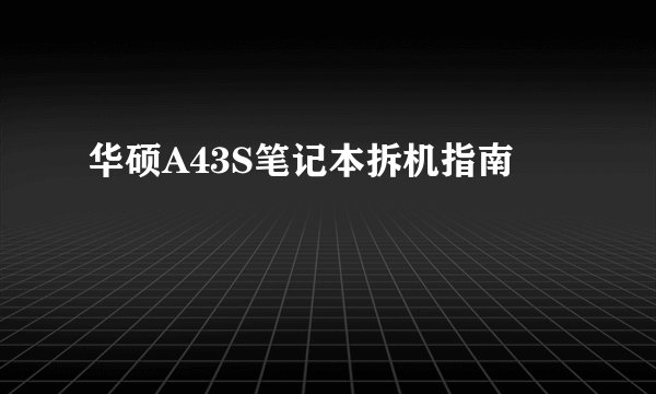 华硕A43S笔记本拆机指南