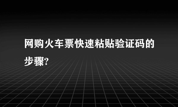 网购火车票快速粘贴验证码的步骤?