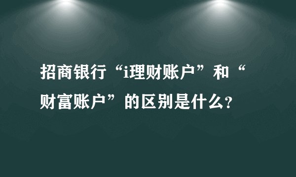 招商银行“i理财账户”和“财富账户”的区别是什么？